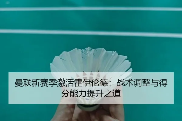 曼联新赛季激活霍伊伦德：战术调整与得分能力提升之道